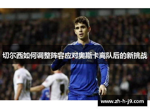 切尔西如何调整阵容应对奥斯卡离队后的新挑战
