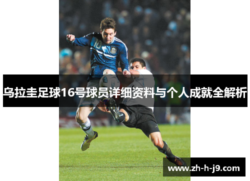 乌拉圭足球16号球员详细资料与个人成就全解析