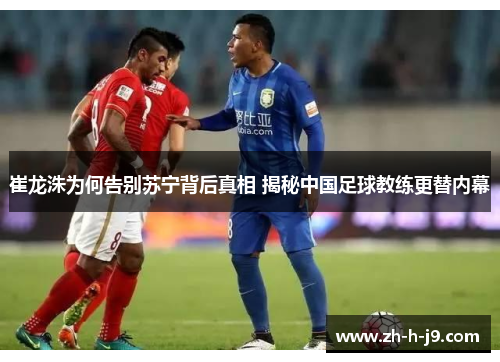 崔龙洙为何告别苏宁背后真相 揭秘中国足球教练更替内幕