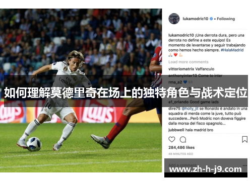 如何理解莫德里奇在场上的独特角色与战术定位 如何理解莫德里奇在场上的独特角色与战术定位