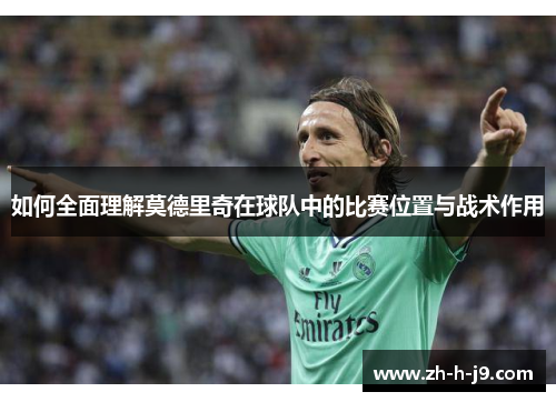 如何全面理解莫德里奇在球队中的比赛位置与战术作用