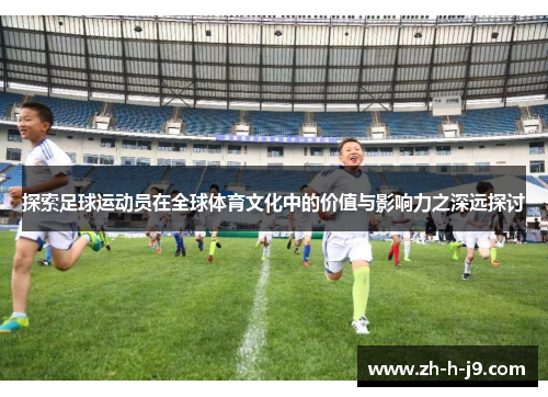 探索足球运动员在全球体育文化中的价值与影响力之深远探讨