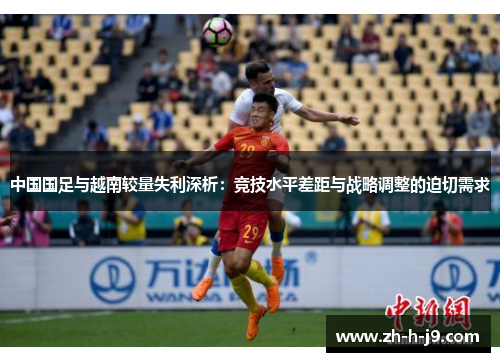 中国国足与越南较量失利深析：竞技水平差距与战略调整的迫切需求