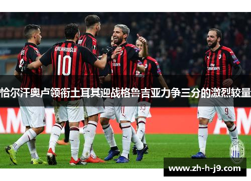 恰尔汗奥卢领衔土耳其迎战格鲁吉亚力争三分的激烈较量