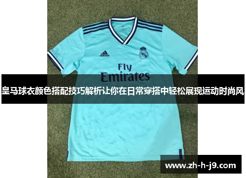 皇马球衣颜色搭配技巧解析让你在日常穿搭中轻松展现运动时尚风
