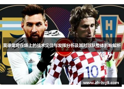 莫德里奇在场上的战术定位与发挥分析及其对球队整体影响解析