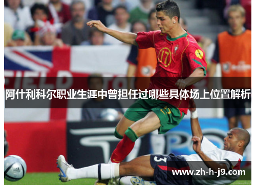 阿什利科尔职业生涯中曾担任过哪些具体场上位置解析