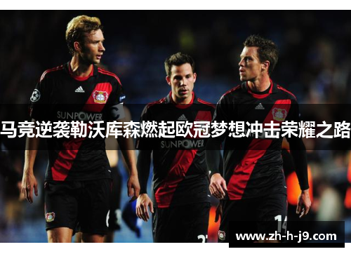 马竞逆袭勒沃库森燃起欧冠梦想冲击荣耀之路 马竞逆袭勒沃库森燃起欧冠梦想冲击荣耀之路