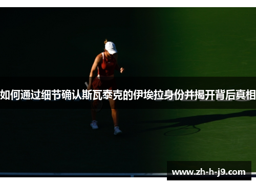 如何通过细节确认斯瓦泰克的伊埃拉身份并揭开背后真相 如何通过细节确认斯瓦泰克的伊埃拉身份并揭开背后真相