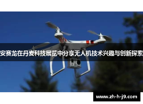 安赛龙在丹麦科技展览中分享无人机技术兴趣与创新探索