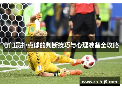 守门员扑点球的判断技巧与心理准备全攻略 守门员扑点球的判断技巧与心理准备全攻略