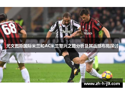 尤文图斯国际米兰和AC米兰复兴之路分析及其战略布局探讨