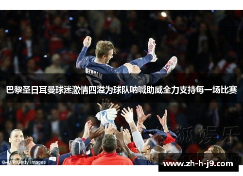 巴黎圣日耳曼球迷激情四溢为球队呐喊助威全力支持每一场比赛