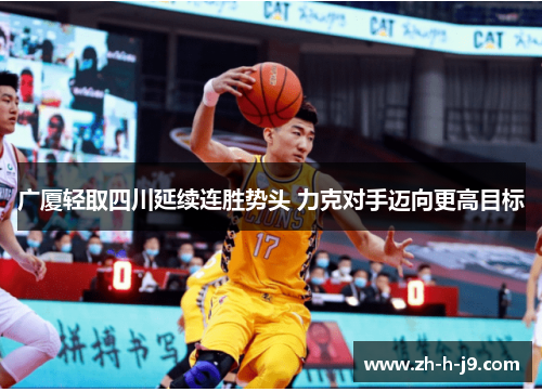 广厦轻取四川延续连胜势头 力克对手迈向更高目标