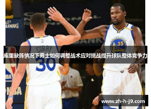 库里缺阵情况下勇士如何调整战术应对挑战提升球队整体竞争力