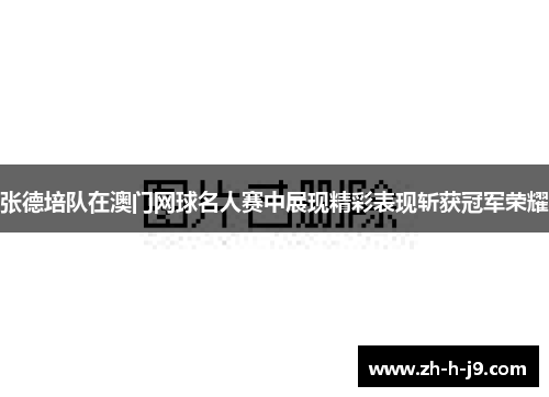 张德培队在澳门网球名人赛中展现精彩表现斩获冠军荣耀 张德培队在澳门网球名人赛中展现精彩表现斩获冠军荣耀