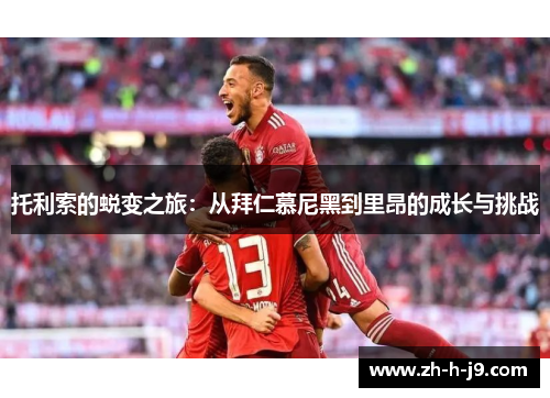 托利索的蜕变之旅：从拜仁慕尼黑到里昂的成长与挑战