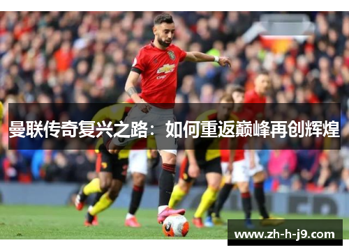 曼联传奇复兴之路：如何重返巅峰再创辉煌