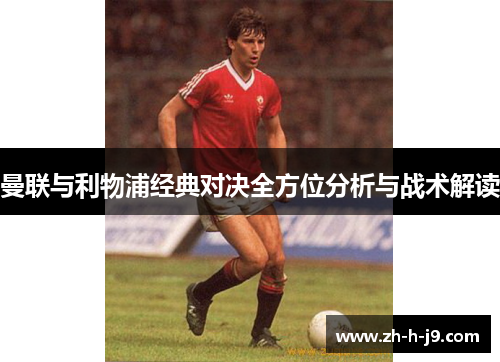 曼联与利物浦经典对决全方位分析与战术解读