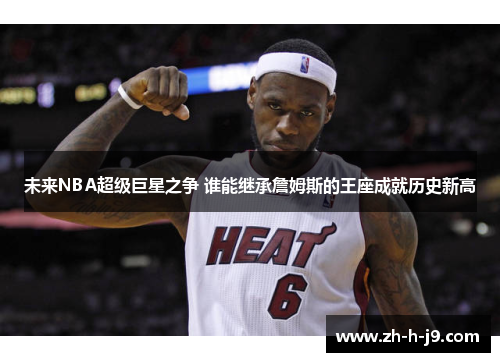未来NBA超级巨星之争 谁能继承詹姆斯的王座成就历史新高