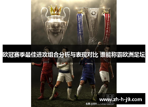 欧冠赛季最佳进攻组合分析与表现对比 谁能称霸欧洲足坛