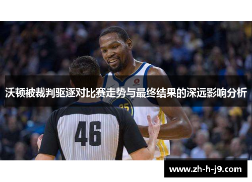 沃顿被裁判驱逐对比赛走势与最终结果的深远影响分析