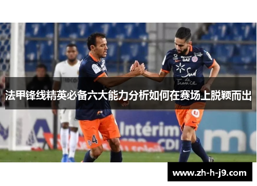 法甲锋线精英必备六大能力分析如何在赛场上脱颖而出