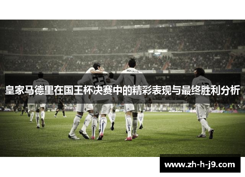 皇家马德里在国王杯决赛中的精彩表现与最终胜利分析