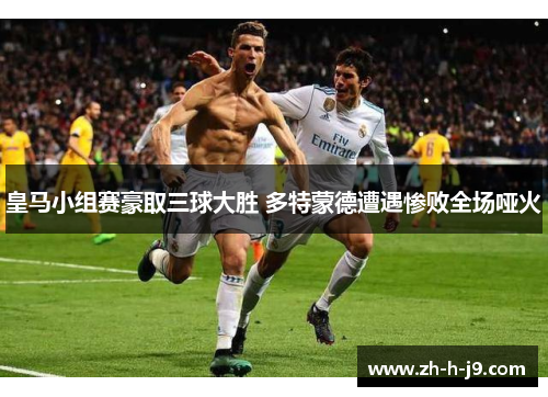 皇马小组赛豪取三球大胜 多特蒙德遭遇惨败全场哑火