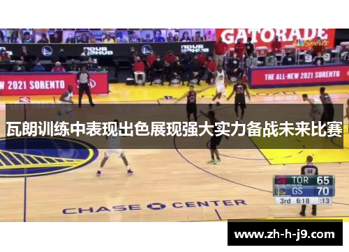 瓦朗训练中表现出色展现强大实力备战未来比赛