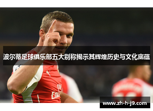 波尔蒂足球俱乐部五大别称揭示其辉煌历史与文化底蕴