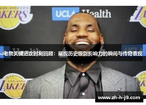 老詹关键进攻时刻回顾：展现历史级别影响力的瞬间与传奇表现