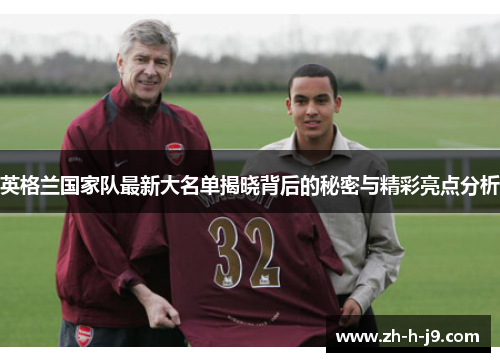 英格兰国家队最新大名单揭晓背后的秘密与精彩亮点分析
