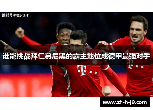 谁能挑战拜仁慕尼黑的霸主地位成德甲最强对手