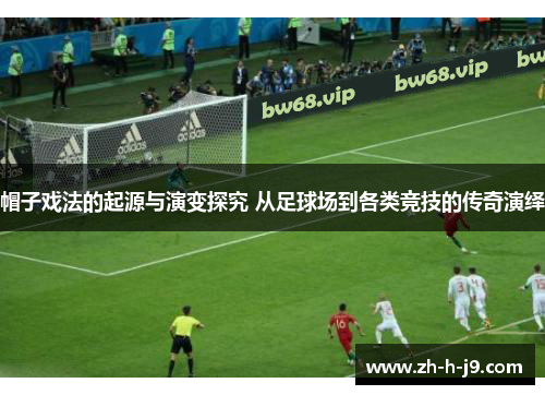 帽子戏法的起源与演变探究 从足球场到各类竞技的传奇演绎