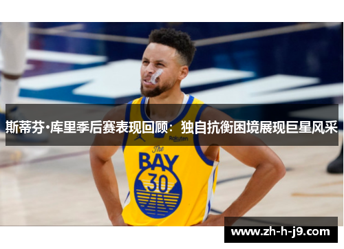 斯蒂芬·库里季后赛表现回顾：独自抗衡困境展现巨星风采