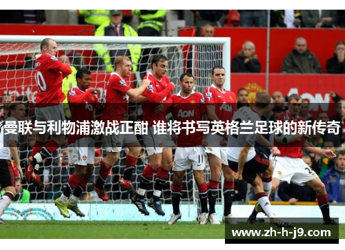 曼联与利物浦激战正酣 谁将书写英格兰足球的新传奇