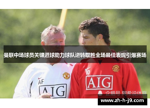曼联中场球员关键进球助力球队逆转取胜全场最佳表现引爆赛场