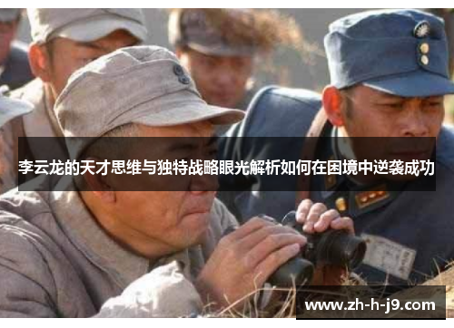 李云龙的天才思维与独特战略眼光解析如何在困境中逆袭成功