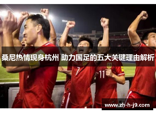 桑尼热情现身杭州 助力国足的五大关键理由解析