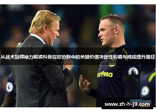 从战术到领袖力解读科曼在欧协联中的关键价值决定性影响与成绩提升路径