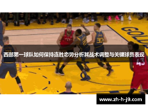 西部第一球队如何保持连胜态势分析其战术调整与关键球员表现